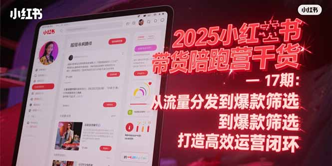 （15193期）2025小红书带货陪跑营干货-17期：从流量分发到爆款筛选 打造高效运营闭环-创客空间