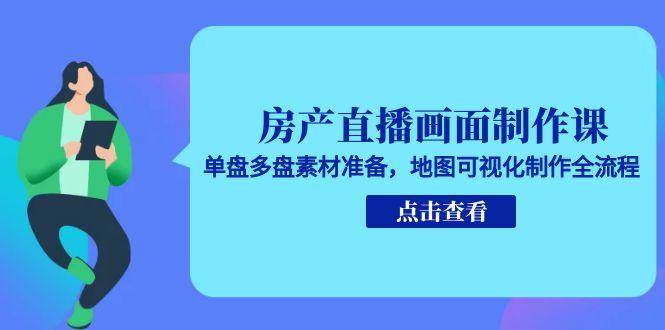 房产直播画面制作课，单盘多盘素材准备，地图可视化制作全流程-创客空间
