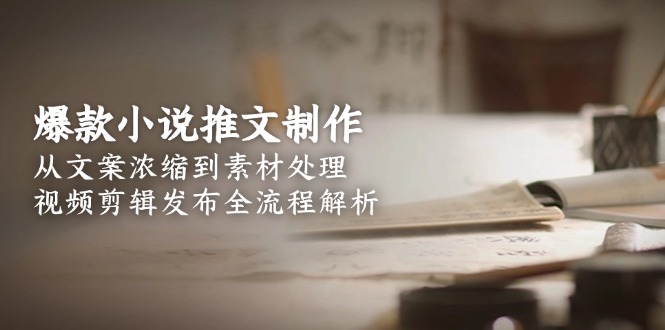 （15098期）爆款小说推文制作，从文案浓缩到素材处理，视频剪辑发布全流程解析-创客空间