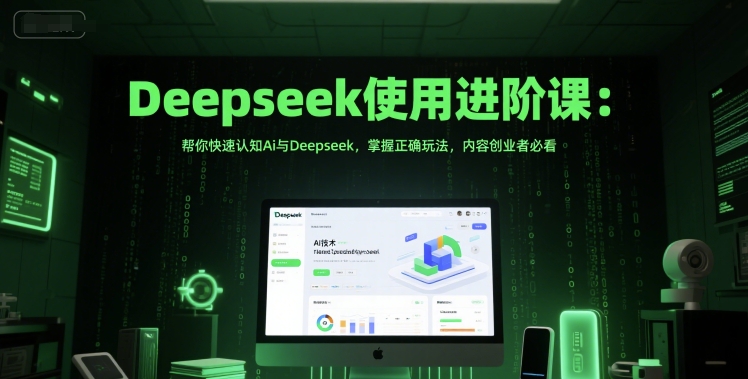 Deepseek使用进阶课：帮你快速认知Ai与Deepseek，掌握正确玩法，内容创业者必看-创客空间