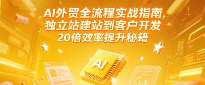 AI外贸全流程实战指南，独立站建站到客户开发，20倍效率提升秘籍(更新6月)-创客空间