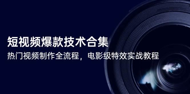短视频爆款技术合集，热门视频制作全流程，电影级特效实战教程-创客空间