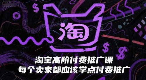 淘宝高阶付费推广课，每个卖家都应该学点付费推广-创客空间