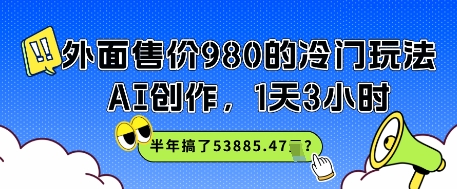 外面售价980的冷门玩法，AI创作，1天3小时，半年搞了53885.47？-创客空间