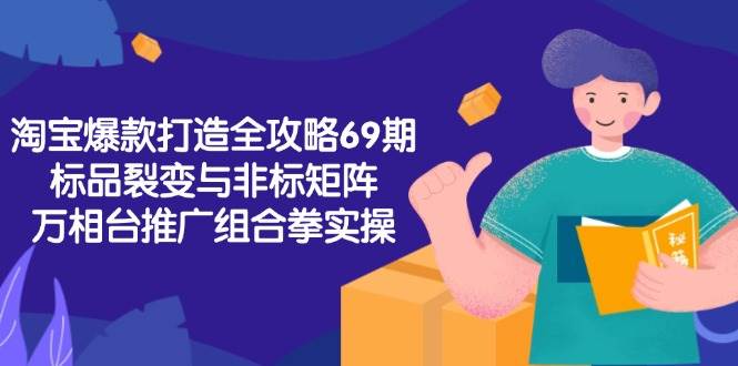 淘宝爆款打造全攻略-69期，标品裂变与非标矩阵，万相台推广组合拳实操-创客空间
