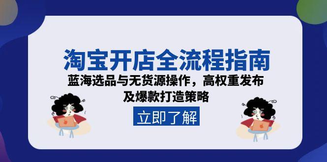 （15134期）淘宝开店全流程指南，蓝海选品与无货源操作，高权重发布及爆款打造策略-创客空间