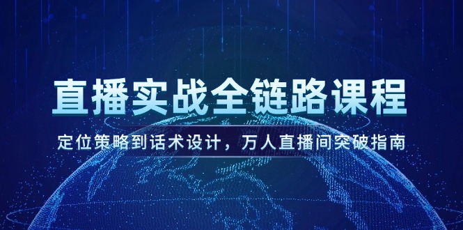 （14952期）直播实战全链路课程，定位策略到话术设计，万人直播间突破指南-创客空间