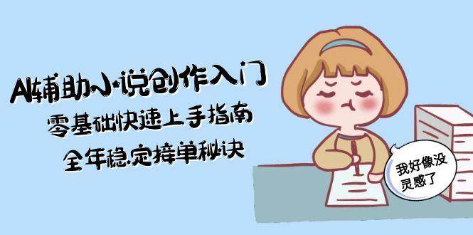 AI辅助小说创作入门，零基础快速上手指南，全年稳定接单秘诀-创客空间