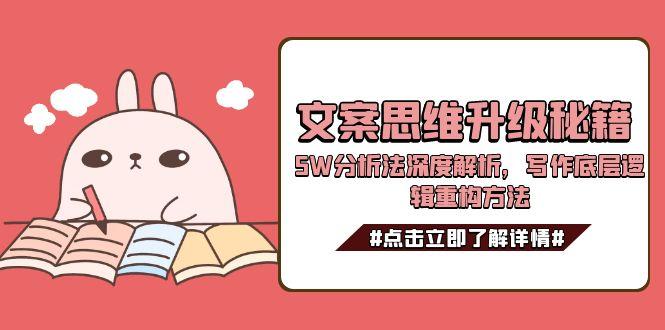 （15151期）文案思维升级秘籍，5W分析法深度解析，写作底层逻辑重构方法-创客空间