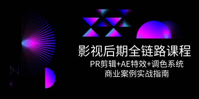 影视后期全链路课程，PR剪辑+AE特效+调色系统，商业案例实战指南-创客空间