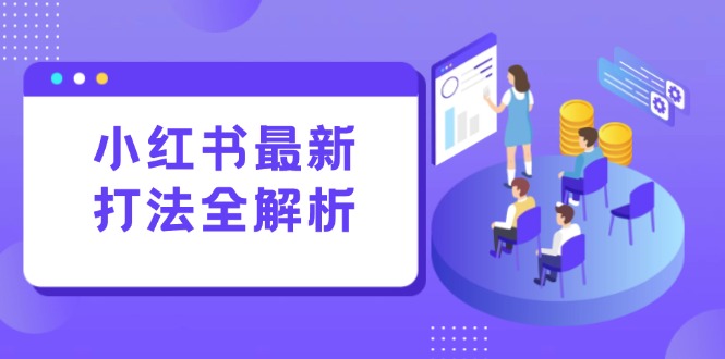 （15017期）小红书最新打法线下课：笔记生产+评论运营，打造标准化流量增长引擎-创客空间