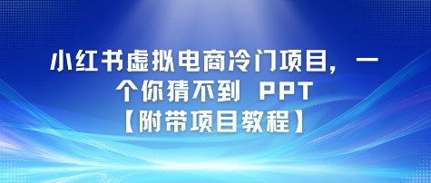 小红书虚拟电商冷门项目，一个你猜不到 PPT【附带项目教程】-创客空间