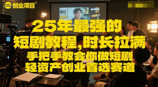 25年最强的短剧项目教程，时长拉满，手把手教会你做短剧，轻资产创业首选赛道-创客空间