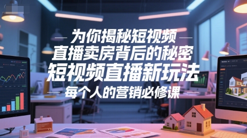 为你揭秘短视频直播卖房背后的秘密，短视频直播新玩法，每个人的营销必修课-创客空间