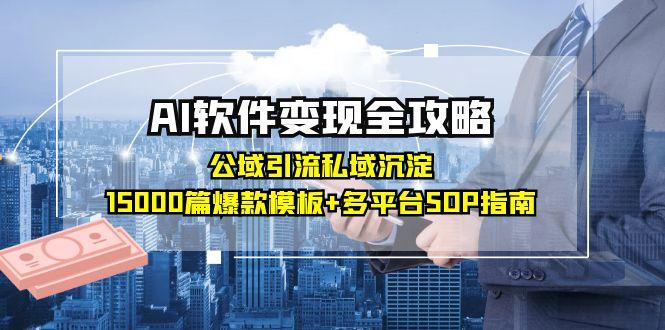 （15046期）AI软件变现全攻略：公域引流私域沉淀，15000篇爆款模板+多平台SOP指南-创客空间