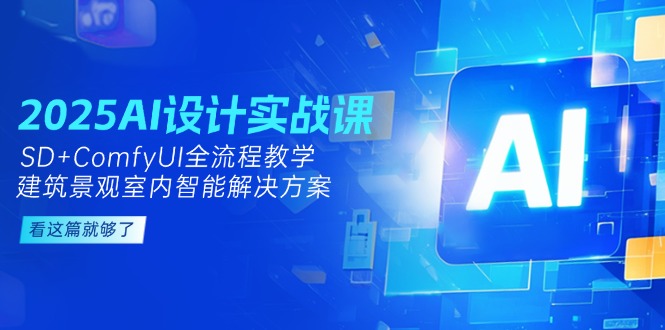 （14985期）2025AI设计实战课，SD+ComfyUI全流程教学，建筑景观室内智能解决方案-创客空间
