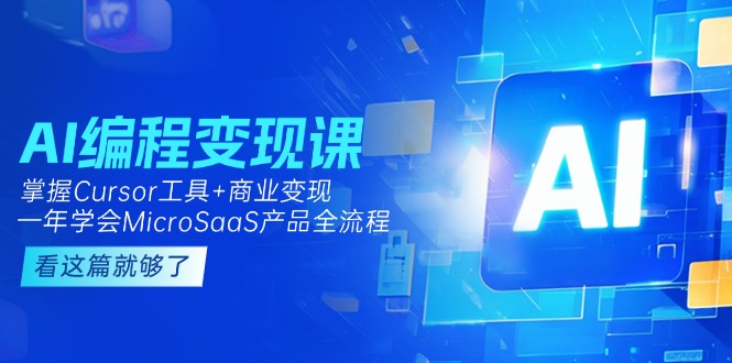 （15100期）AI编程变现课：掌握Cursor工具+变现，一年学会MicroSaaS产品全流程 (更新)-创客空间