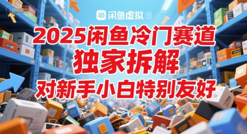 2025闲鱼冷门赛道，独家拆解，对新手小白特别友好-创客空间