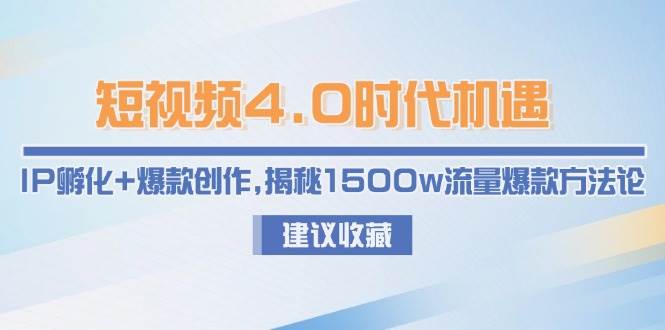 短视频4.0时代机遇：IP孵化+爆款创作，揭秘1500w流量爆款方法论-创客空间