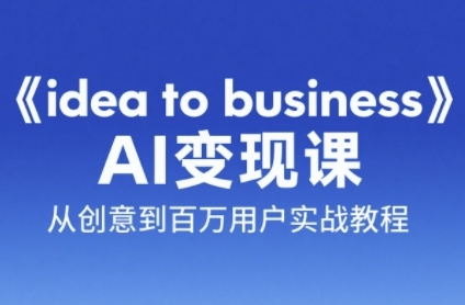 《idea to business》AI变成变现课，从创意到百万用户实战教程-创客空间
