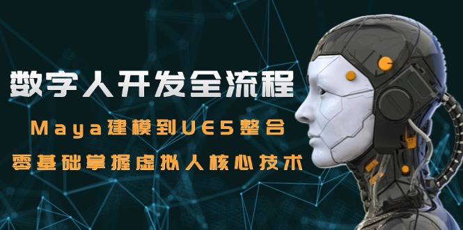 （15029期）数字人开发全流程：Maya建模到UE5整合，零基础掌握虚拟人核心技术-创客空间