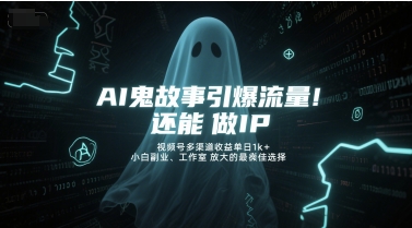 AI鬼故事引爆流量，还能做IP，视频号多渠道收益单日1k+，小白副业、工作室放大的最佳选择-创客空间