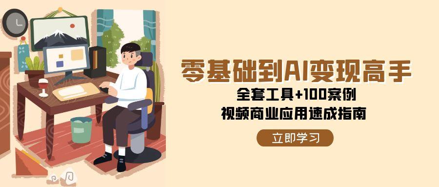 （15081期）零基础到AI变现高手，全套工具+100案例，视频商业应用速成指南-创客空间