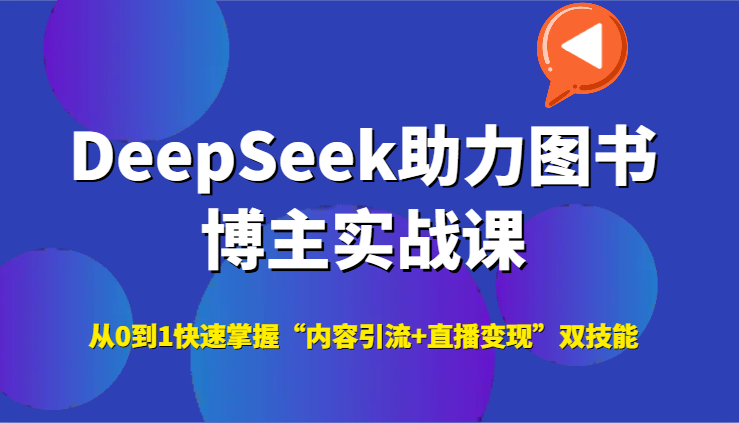DeepSeek助力图书博主实战课，从0到1快速掌握“内容引流+直播变现”双技能-创客空间