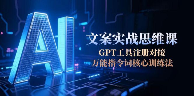 （15152期）AI文案实战思维课，GPT工具注册对接，万能指令词核心训练法-创客空间