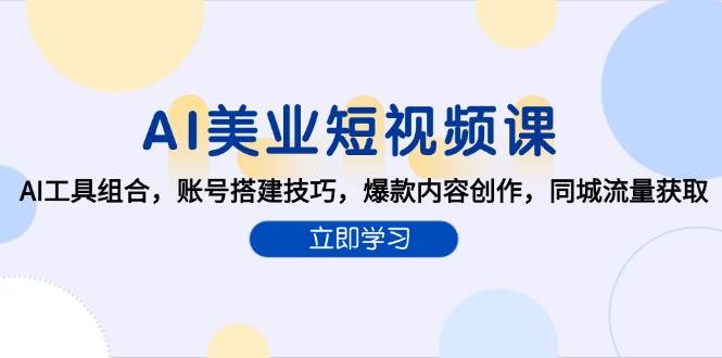 AI美业短视频课，AI工具组合，账号搭建技巧，爆款内容创作，同城流量获取-创客空间