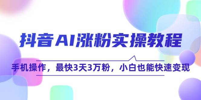抖音AI涨粉实操教程，手机操作，最快3天3万粉，小白也能快速变现-创客空间