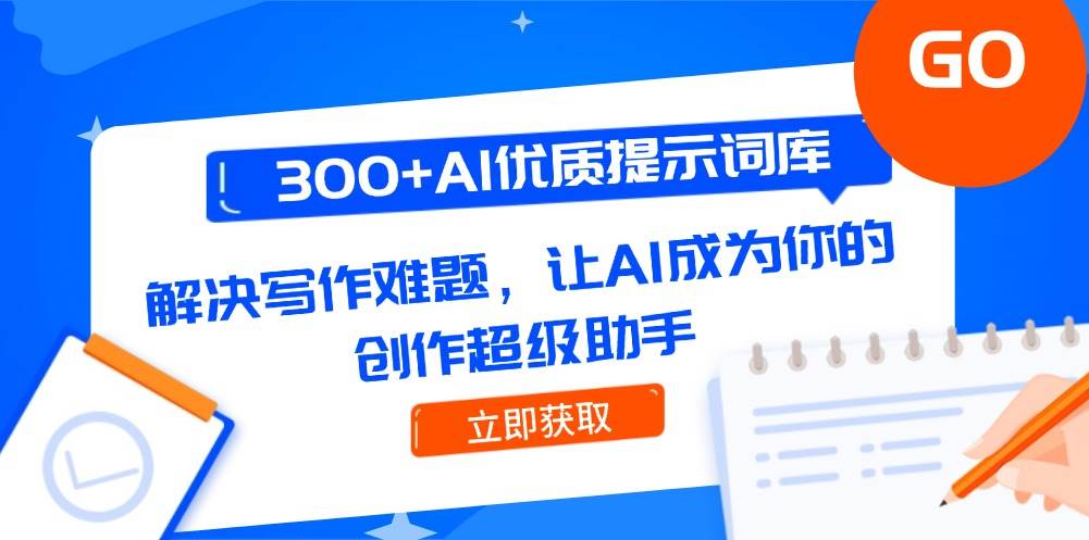 300+AI优质提示词库，解决写作难题，让AI成为你的创作超级助手-创客空间
