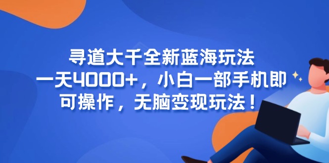 （15050期）寻道大千全新蓝海玩法，一天4000+，小白一部手机即可操作，无脑变现玩法！-创客空间