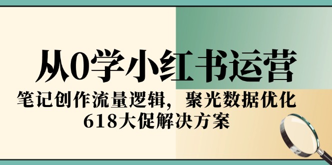 （15086期）从0学小红书运营，笔记创作流量逻辑，聚光数据优化，618大促解决方案-创客空间