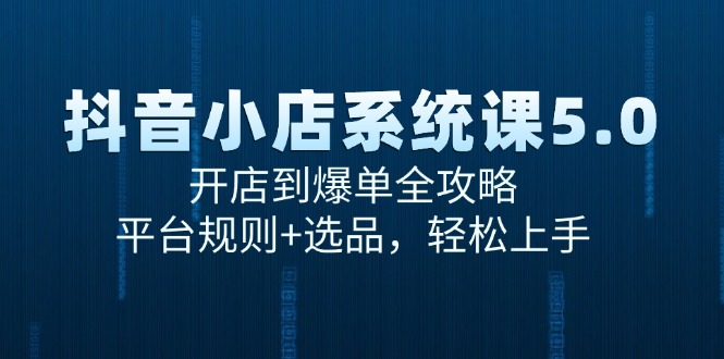 （15080期）抖音小店系统课5.0，开店到爆单全攻略，平台规则+选品，轻松上手-创客空间