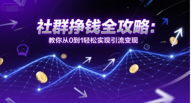 社群挣钱全攻略：教你从0到1轻松实现引流变现-创客空间