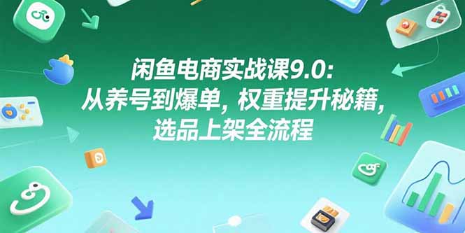 （15325期）闲鱼电商实战课9.0：从养号到爆单，权重提升秘籍，选品上架全流程-创客空间