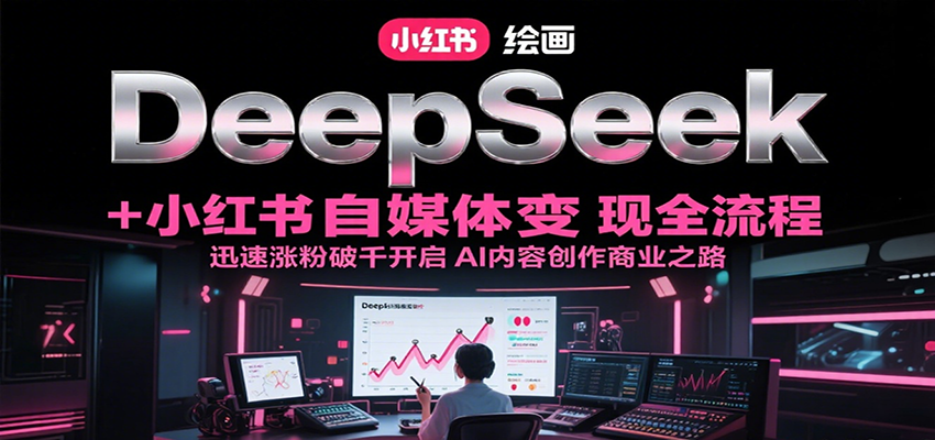 DeepSeek绘画+小红书自媒体变现全流程，迅速涨粉破千开启AI内容创作商业之路-创客空间