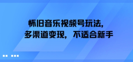 怀旧音乐视频号玩法，多渠道变现，不适合新手-创客空间