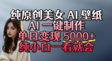纯原创美女 AI 壁纸玩法，AI 一键制作，单日变现多张，纯小白一看就会-创客空间