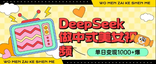 用DeepSeek制作中式美女视频，单日变现1k+，高质量作品引爆流量-创客空间