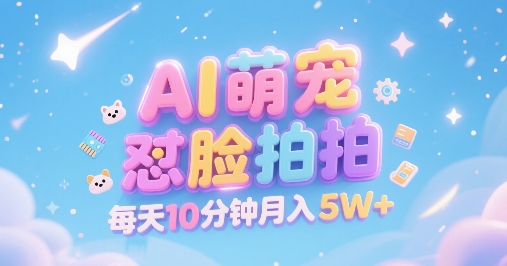 AI萌宠怼脸拍，萌宠赛道，精准高客单，每天十分钟，创作者分成，月入5W+-创客空间