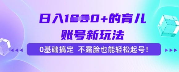 日入多张的育儿账号新玩法，0基础搞定，不露脸也能轻松起号-创客空间