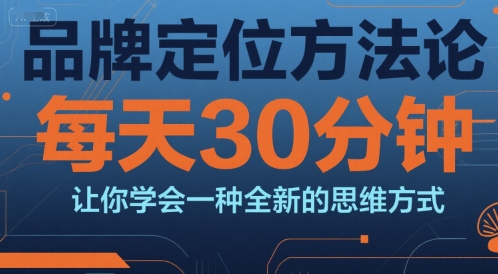品牌定位方法论，每天30钟分让你学会一种全新的思维方式-创客空间