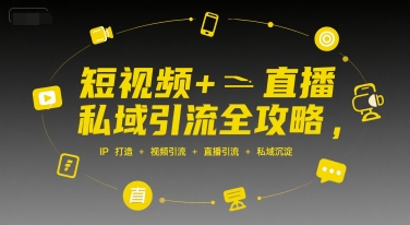短视频+直播私域引流全攻略，IP打造 +视频引流 +直播引流 +私域沉淀-创客空间