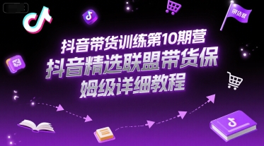 抖音带货训练第10期营，抖音精选联盟带货保姆级详细教程-创客空间