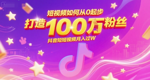 短视频如何从0起步，打造100W粉丝抖音短视频月入过W-创客空间