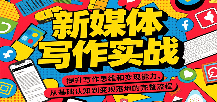 新媒体写作实战，提升写作思维和变现能力，从基础认知到变现落地的完整流程-创客空间