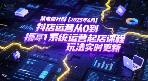 某电商社群【2025年6月】抖店运营从0到1系统运营起店课程，抖店最新玩法实时更新-创客空间
