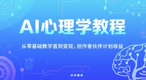AI心理学教程，从零基础教学直到变现，创作者伙伴计划收益-创客空间